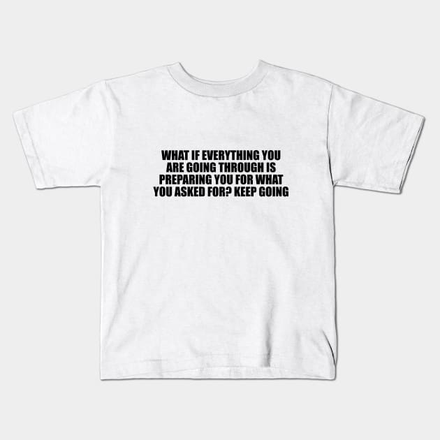 What if everything you are going through is preparing you for what you asked for. Keep going Kids T-Shirt by D1FF3R3NT